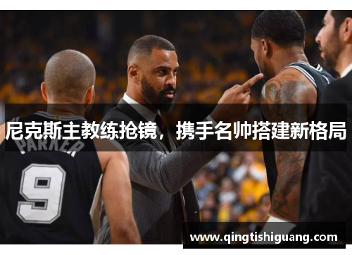 尼克斯主教练抢镜，携手名帅搭建新格局