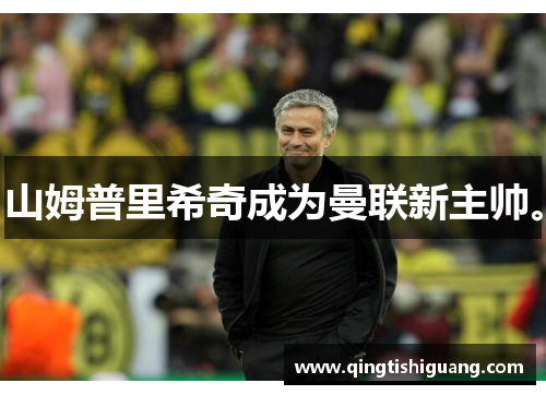 山姆普里希奇成为曼联新主帅。