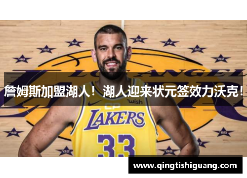 詹姆斯加盟湖人！湖人迎来状元签效力沃克！